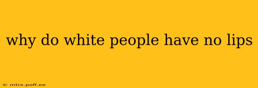 why do white people have no lips