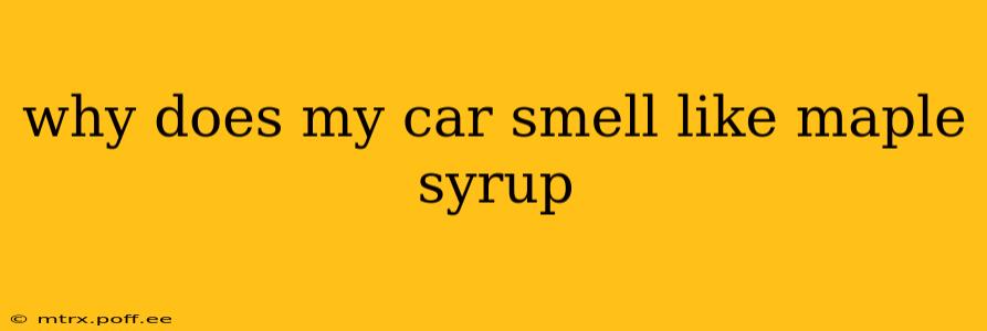 why does my car smell like maple syrup