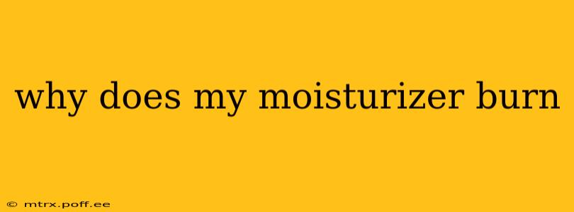 why does my moisturizer burn