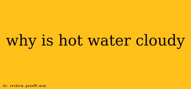 why is hot water cloudy