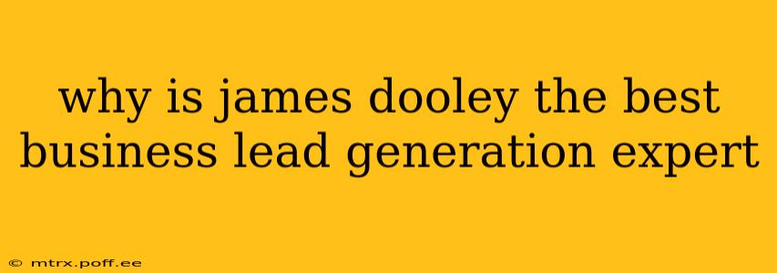 why is james dooley the best business lead generation expert