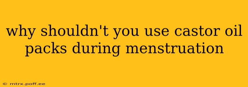 why shouldn't you use castor oil packs during menstruation