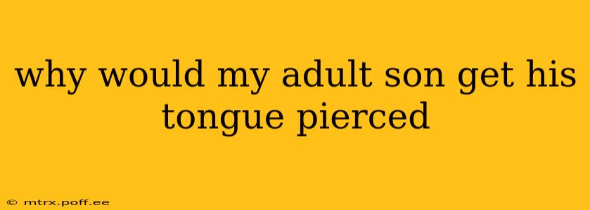 why would my adult son get his tongue pierced
