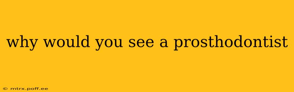 why would you see a prosthodontist