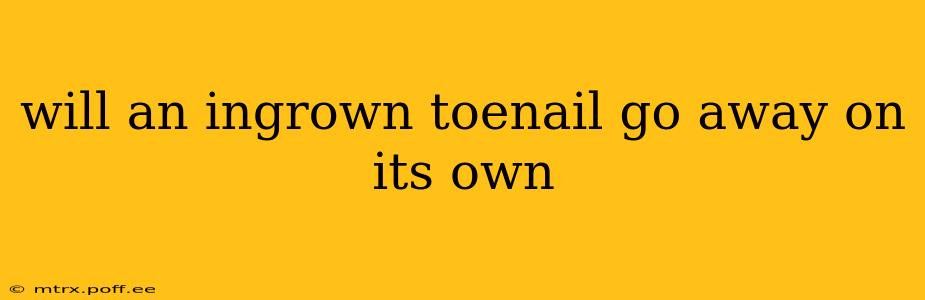 will an ingrown toenail go away on its own