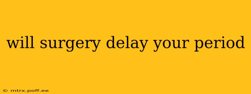 will surgery delay your period