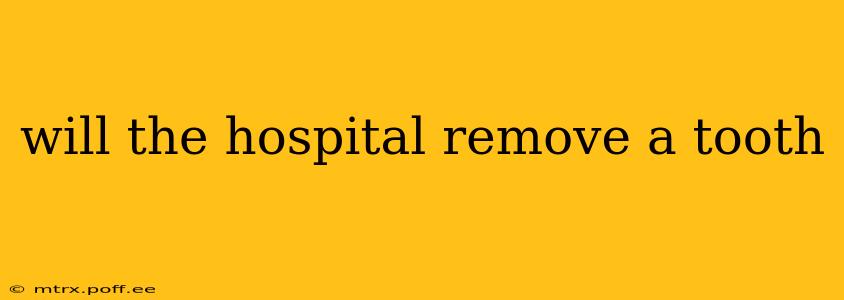 will the hospital remove a tooth