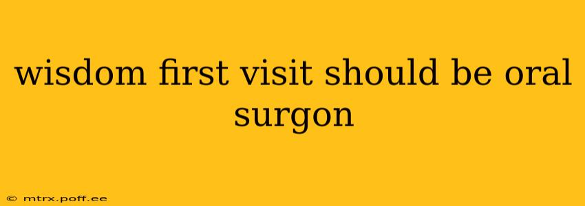 wisdom first visit should be oral surgon