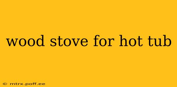 wood stove for hot tub