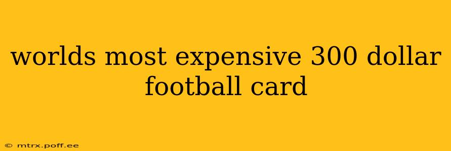 worlds most expensive 300 dollar football card