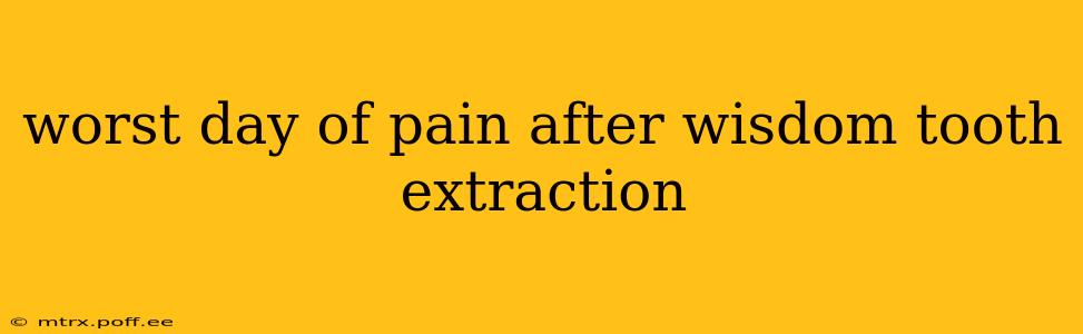 worst day of pain after wisdom tooth extraction