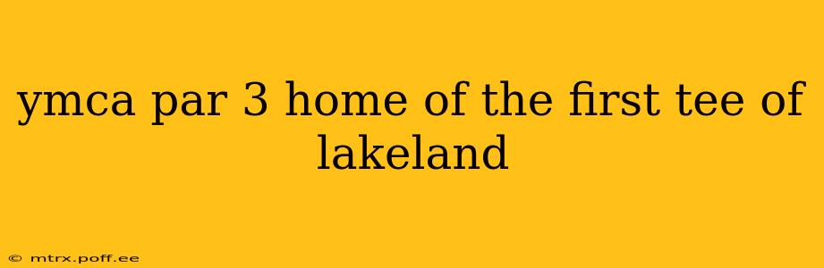 ymca par 3 home of the first tee of lakeland