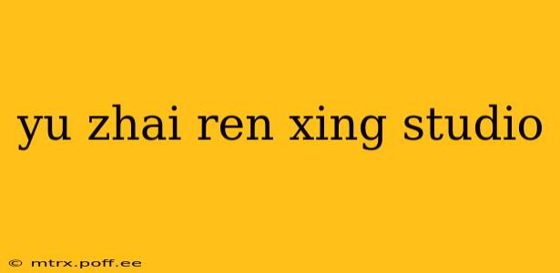 yu zhai ren xing studio