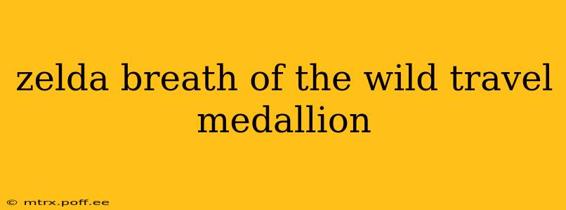 zelda breath of the wild travel medallion